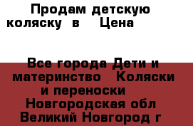 Продам детскую  коляску 3в1 › Цена ­ 14 000 - Все города Дети и материнство » Коляски и переноски   . Новгородская обл.,Великий Новгород г.